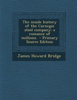 Front cover_The inside history of the Carnegie steel company; a romance of millions
