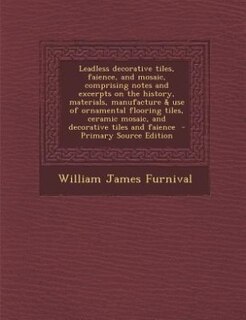 Couverture_Leadless decorative tiles, faience, and mosaic, comprising notes and excerpts on the history, materials, manufacture & use of ornamental flooring tiles, ceramic mosaic, and decorative tiles and faience