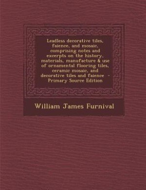 Couverture_Leadless decorative tiles, faience, and mosaic, comprising notes and excerpts on the history, materials, manufacture & use of ornamental flooring tiles, ceramic mosaic, and decorative tiles and faience