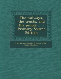The railways, the trusts, and the people ..  - Primary Source Edition