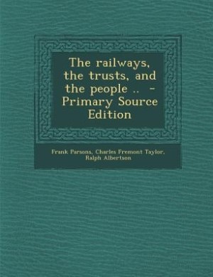 The railways, the trusts, and the people ..  - Primary Source Edition