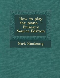 How to play the piano  - Primary Source Edition