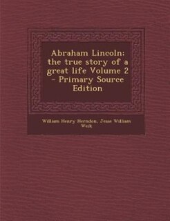 Abraham Lincoln; the true story of a great life Volume 2 - Primary Source Edition