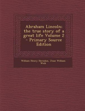 Abraham Lincoln; the true story of a great life Volume 2 - Primary Source Edition