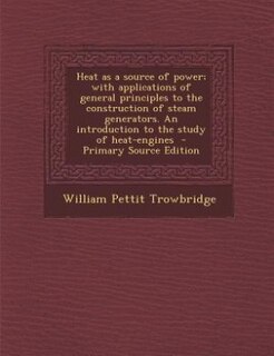 Front cover_Heat as a source of power; with applications of general principles to the construction of steam generators. An introduction to the study of heat-engines  - Primary Source Edition