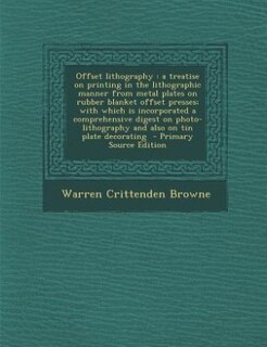 Offset lithography: a treatise on printing in the lithographic manner from metal plates on rubber blanket offset presse