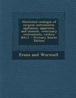 Illustrated catalogue of surgical instruments, appliances, apparatus, and utensils, veterinary instruments, cutlery [etc.]