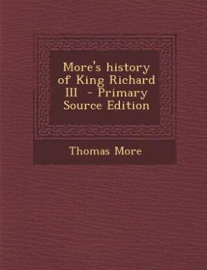More's history of King Richard III  - Primary Source Edition