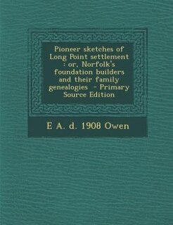 Pioneer sketches of Long Point settlement: or, Norfolk's foundation builders and their family genealogies  - Primary Source Edition