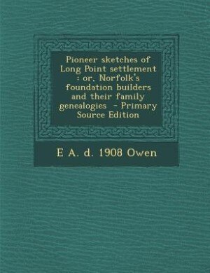 Pioneer sketches of Long Point settlement: or, Norfolk's foundation builders and their family genealogies  - Primary Source Edition