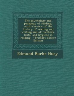 The psychology and pedagogy of reading, with a review of the history of reading and writing and of methods, texts, and hygiene in reading  - Primary Source Edition