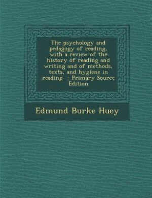 The psychology and pedagogy of reading, with a review of the history of reading and writing and of methods, texts, and hygiene in reading  - Primary Source Edition