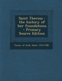 Saint Theresa: the history of her foundations  - Primary Source Edition