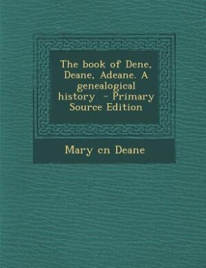 Couverture_The book of Dene, Deane, Adeane. A genealogical history  - Primary Source Edition