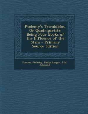 Ptolemy's Tetrabiblos, Or Quadripartite: Being Four Books of the Influence of the Stars - Primary Source Edition