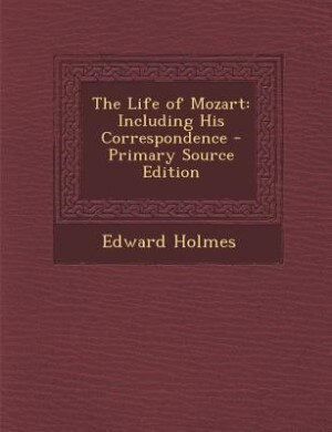 The Life of Mozart: Including His Correspondence - Primary Source Edition