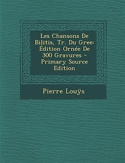 Les Chansons De Bilitis, Tr. Du Gree: Édition Ornée De 300 Gravures