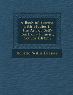A Book of Secrets, with Studies in the Art of Self-Control - Primary Source Edition