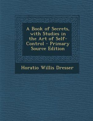 A Book of Secrets, with Studies in the Art of Self-Control - Primary Source Edition
