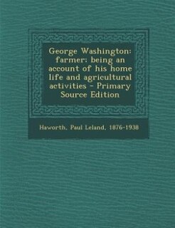 George Washington: farmer; being an account of his home life and agricultural activities - Primary Source Edition