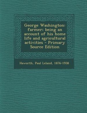 George Washington: farmer; being an account of his home life and agricultural activities - Primary Source Edition