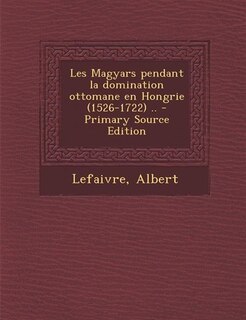 Couverture_Les Magyars pendant la domination ottomane en Hongrie (1526-1722) .. - Primary Source Edition