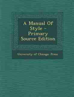 A Manual Of Style - Primary Source Edition by University Of Chicago. Press