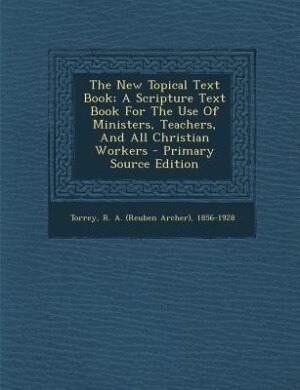 Front cover_The New Topical Text Book; A Scripture Text Book For The Use Of Ministers, Teachers, And All Christian Workers - Primary Source Edition