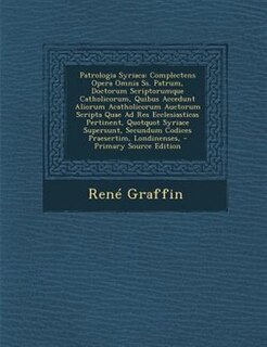 Patrologia Syriaca: Complectens Opera Omnia Ss. Patrum, Doctorum Scriptorumque Catholicorum, Quibus Accedunt Aliorum Ac