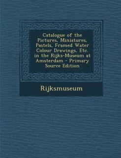 Front cover_Catalogue of the Pictures, Miniatures, Pastels, Framed Water Colour Drawings, Etc. in the Rijks-Museum at Amsterdam - Primary Source Edition