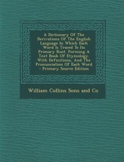 Front cover_A Dictionary Of The Derivations Of The English Language In Which Each Word Is Traced To Its Primary Root. Forming A Text Book Of Etymology. With Definitions, And The Pronunciation Of Each Word