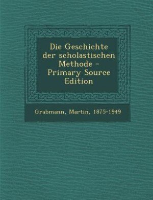 Die Geschichte der scholastischen Methode - Primary Source Edition