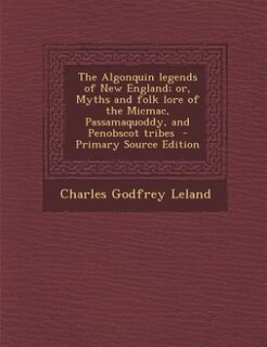 The Algonquin legends of New England; or, Myths and folk lore of the Micmac, Passamaquoddy, and Penobscot tribes