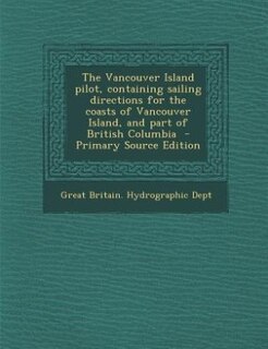 The Vancouver Island pilot, containing sailing directions for the coasts of Vancouver Island, and part of British Columbia