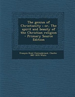 The genius of Christianity ; or, The spirit and beauty of the Christian religion  - Primary Source Edition