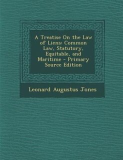A Treatise On the Law of Liens: Common Law, Statutory, Equitable, and Maritime - Primary Source Edition
