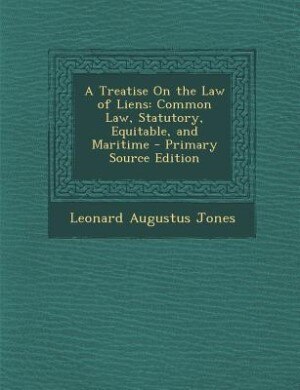 A Treatise On the Law of Liens: Common Law, Statutory, Equitable, and Maritime - Primary Source Edition