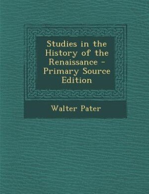 Studies in the History of the Renaissance - Primary Source Edition