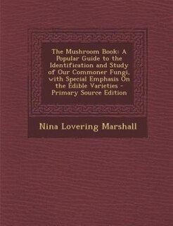 The Mushroom Book: A Popular Guide to the Identification and Study of Our Commoner Fungi, with Special Emphasis On the
