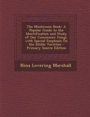 The Mushroom Book: A Popular Guide to the Identification and Study of Our Commoner Fungi, with Special Emphasis On the