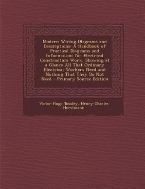 Modern Wiring Diagrams and Descriptions: A Handbook of Practical Diagrams and Information for Electrical Construction Work, Showing at a Gla