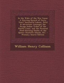 In the Wake of the War Canoe: A Stirring Record of Forty Years' Successful Labour, Peril & Adventure Amongst the Savage Indian Tr
