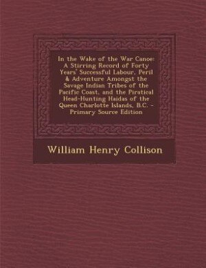 In the Wake of the War Canoe: A Stirring Record of Forty Years' Successful Labour, Peril & Adventure Amongst the Savage Indian Tr
