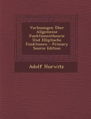 Vorlesungen Über Allgemeine Funktionentheorie Und Elliptische Funktionen
