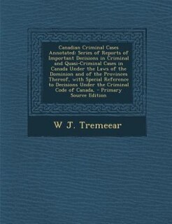 Canadian Criminal Cases Annotated: Series of Reports of Important Decisions in Criminal and Quasi-Criminal Cases in Canada Under the L