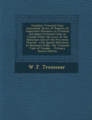 Canadian Criminal Cases Annotated: Series of Reports of Important Decisions in Criminal and Quasi-Criminal Cases in Canada Under the L