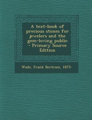 A text-book of precious stones for jewelers and the gem-loving public  - Primary Source Edition