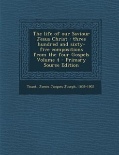 The life of our Saviour Jesus Christ: three hundred and sixty-five compositions from the four Gospels Volume 4