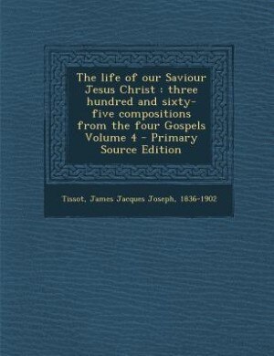 The life of our Saviour Jesus Christ: three hundred and sixty-five compositions from the four Gospels Volume 4