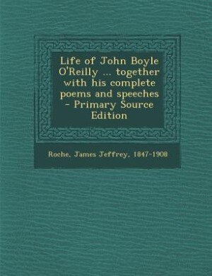 Life of John Boyle O'Reilly ... together with his complete poems and speeches  - Primary Source Edition